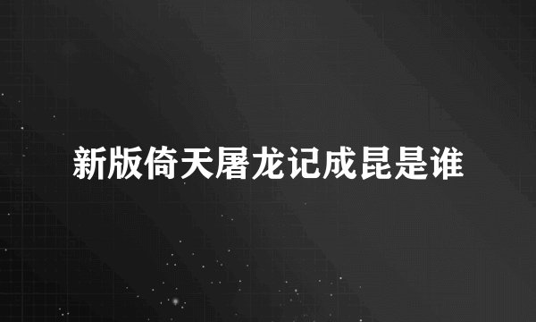 新版倚天屠龙记成昆是谁
