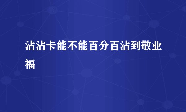 沾沾卡能不能百分百沾到敬业福