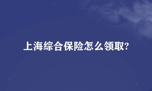 上海综合保险怎么领取?
