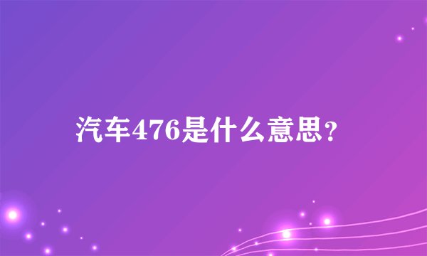 汽车476是什么意思？