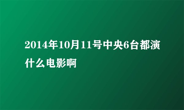 2014年10月11号中央6台都演什么电影啊