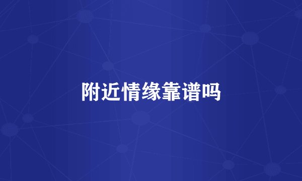附近情缘靠谱吗