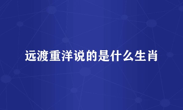 远渡重洋说的是什么生肖