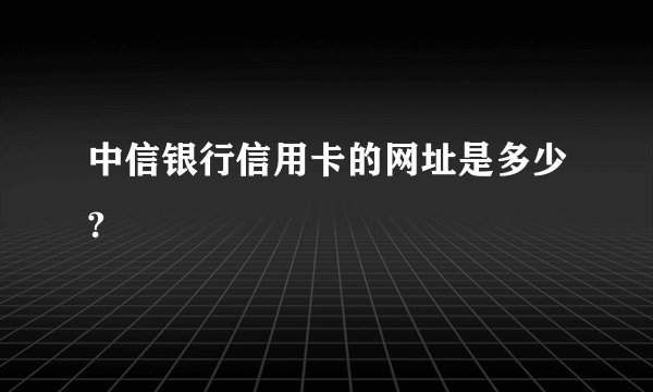 中信银行信用卡的网址是多少?