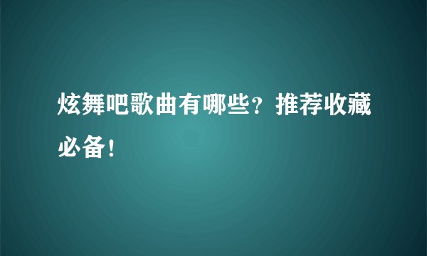 炫舞吧歌曲有哪些？推荐收藏必备！
