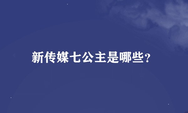 新传媒七公主是哪些？