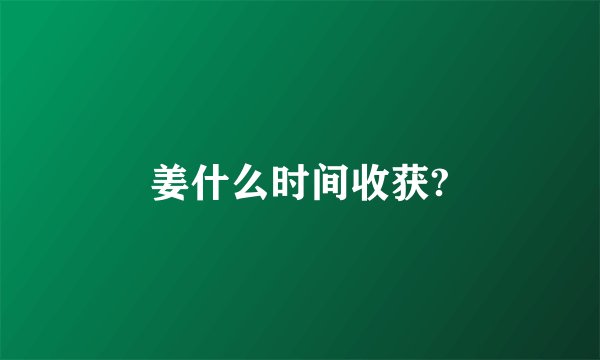 姜什么时间收获?