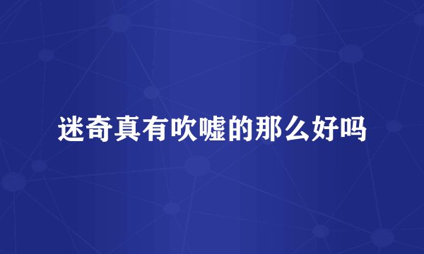 迷奇真有吹嘘的那么好吗