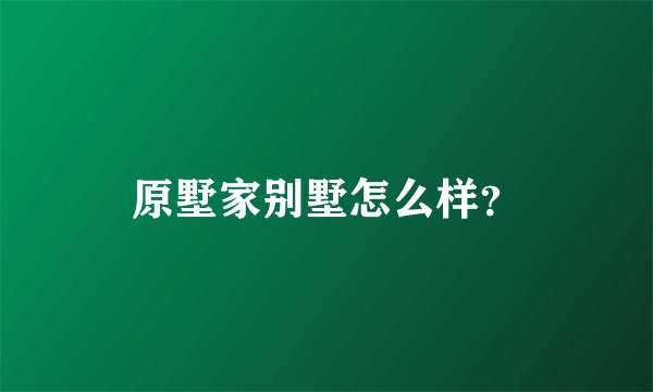 原墅家别墅怎么样？