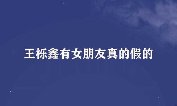 王栎鑫有女朋友真的假的