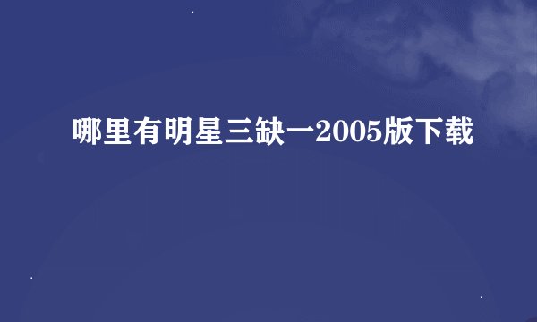 哪里有明星三缺一2005版下载