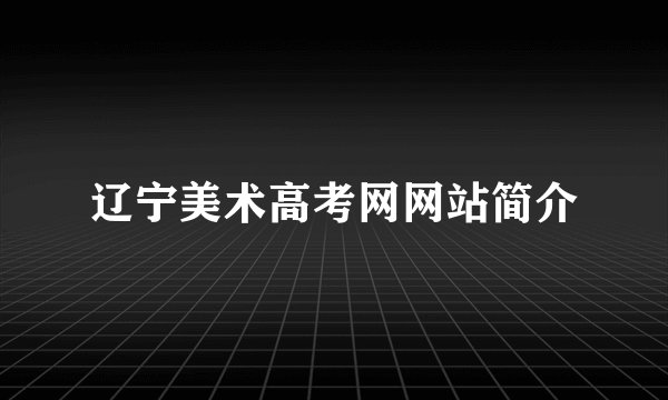 辽宁美术高考网网站简介