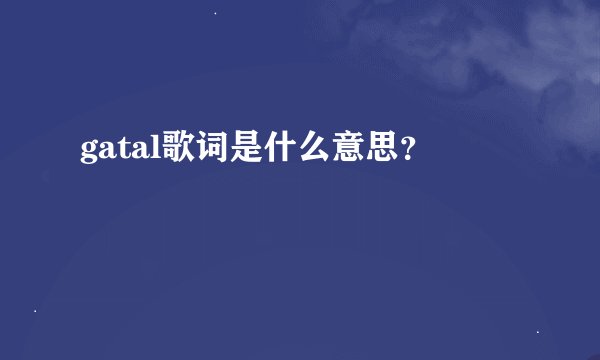 gatal歌词是什么意思？