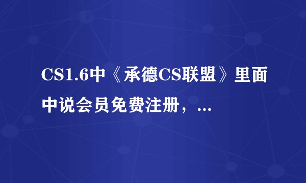 CS1.6中《承德CS联盟》里面中说会员免费注册，怎么弄啊？