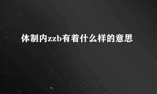 体制内zzb有着什么样的意思