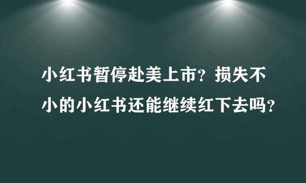 小红书暂停赴美上市？损失不小的小红书还能继续红下去吗？