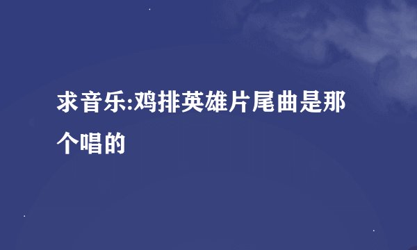 求音乐:鸡排英雄片尾曲是那个唱的