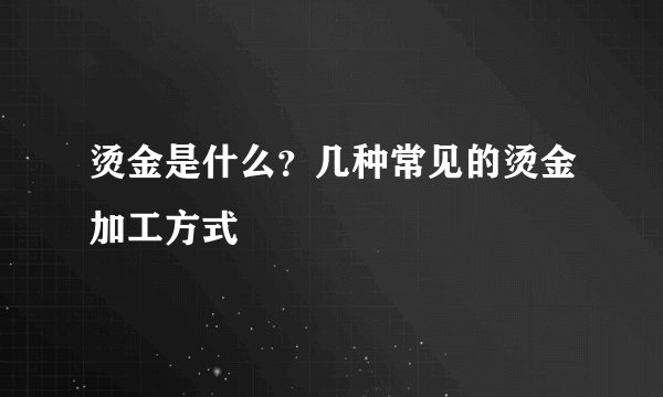 烫金是什么？几种常见的烫金加工方式