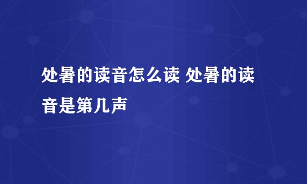 处暑的读音怎么读 处暑的读音是第几声