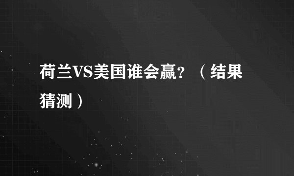 荷兰VS美国谁会赢?(结果猜测)