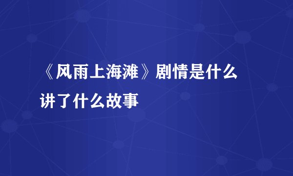 《风雨上海滩》剧情是什么 讲了什么故事