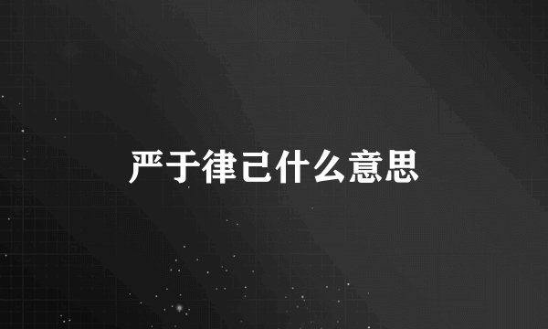 严于律己什么意思