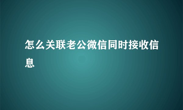 怎么关联老公微信同时接收信息