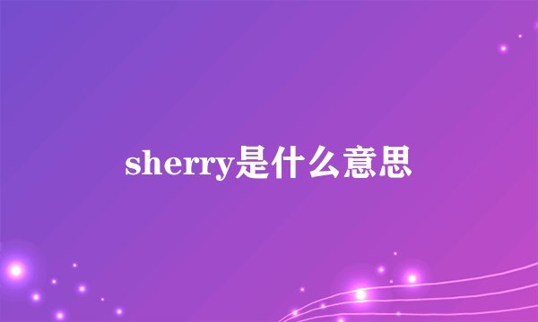sherry是什么意思