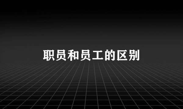 职员和员工的区别