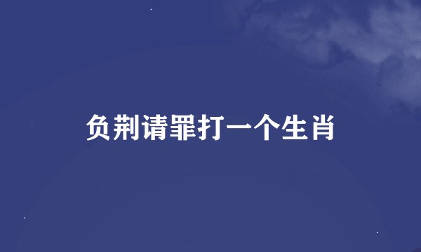 负荆请罪打一个生肖