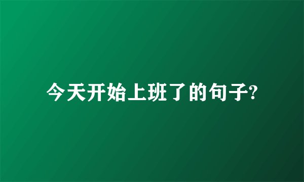 今天开始上班了的句子?