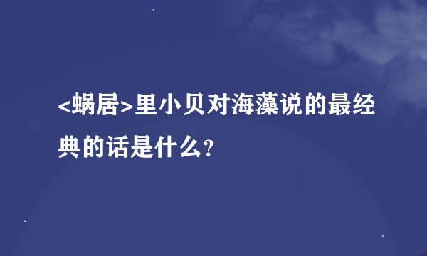 <蜗居>里小贝对海藻说的最经典的话是什么？