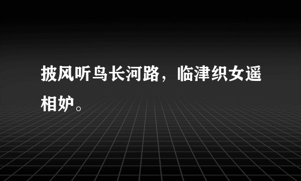 披风听鸟长河路，临津织女遥相妒。