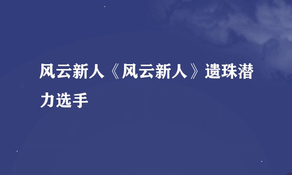 风云新人《风云新人》遗珠潜力选手