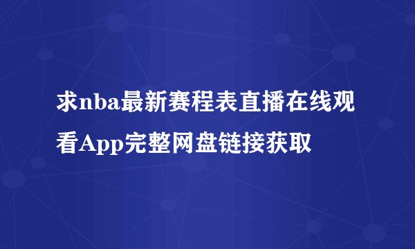 求nba最新赛程表直播在线观看App完整网盘链接获取