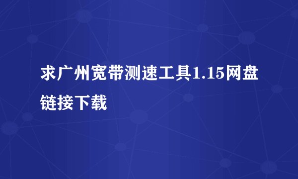 求广州宽带测速工具1.15网盘链接下载