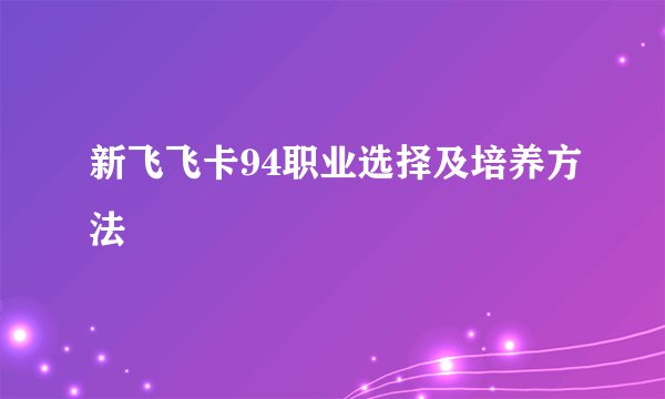 新飞飞卡94职业选择及培养方法