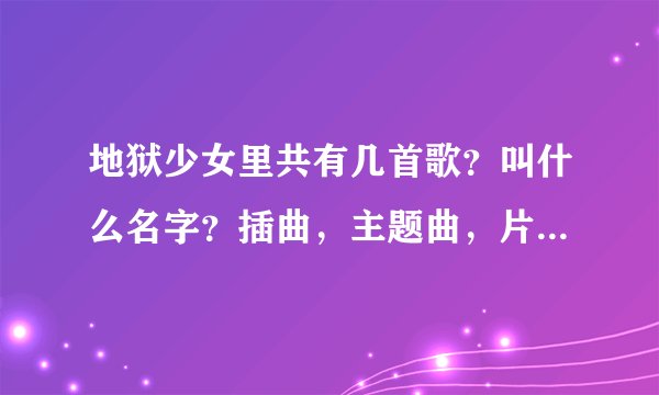地狱少女里共有几首歌？叫什么名字？插曲，主题曲，片尾曲都要哦！非常感谢！！！