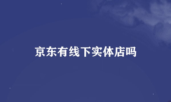 京东有线下实体店吗