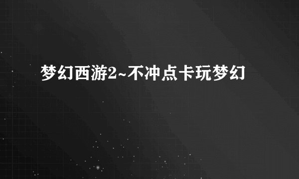 梦幻西游2~不冲点卡玩梦幻