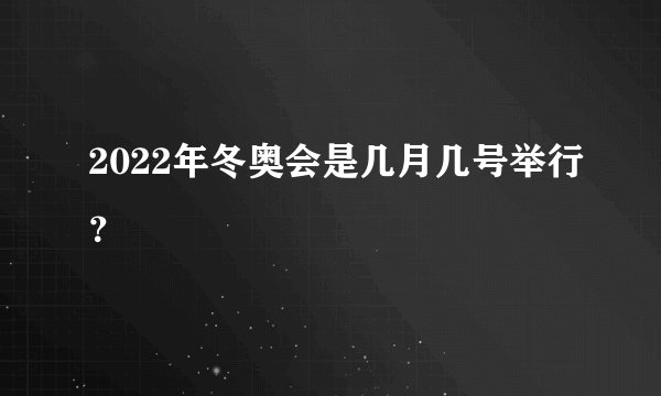2022年冬奥会是几月几号举行?