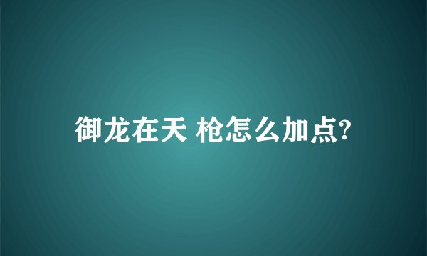 御龙在天 枪怎么加点?