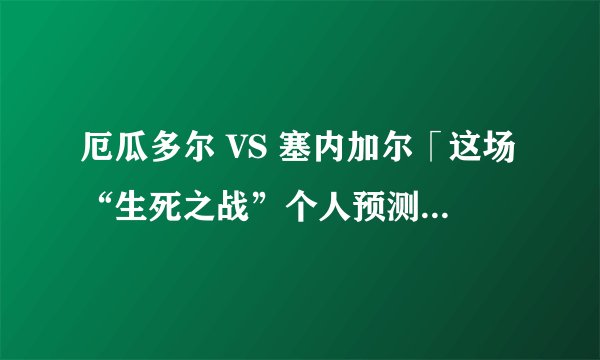 厄瓜多尔 VS 塞内加尔「这场“生死之战”个人预测：看好塞内加尔」