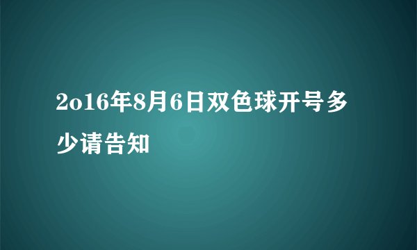 2o16年8月6日双色球开号多少请告知