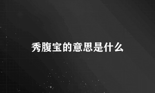 秀腹宝的意思是什么