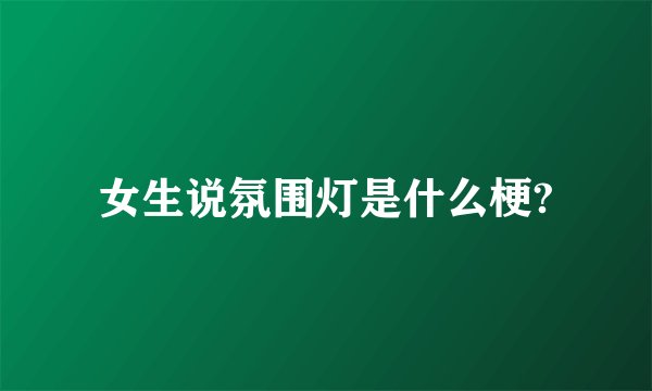 女生说氛围灯是什么梗?
