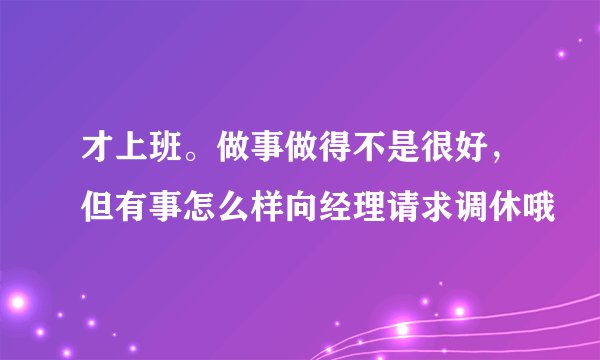 才上班。做事做得不是很好，但有事怎么样向经理请求调休哦