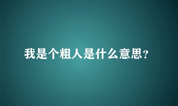 我是个粗人是什么意思？