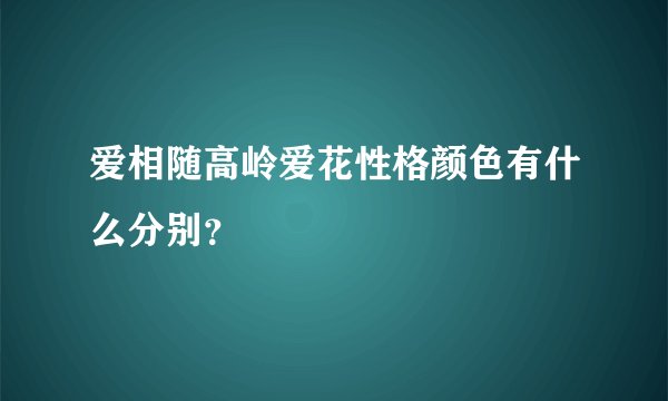 爱相随高岭爱花性格颜色有什么分别？