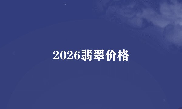 2026翡翠价格